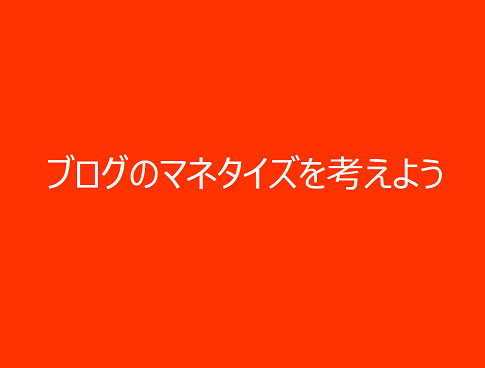 ブログのマネタイズを考えよう